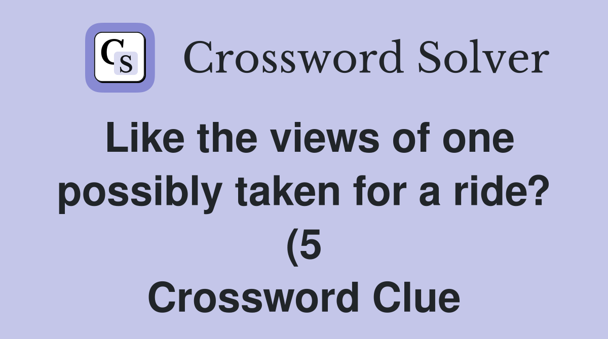 Like the views of one possibly taken for a ride? (5) Crossword Clue Like the views of one possibly taken for a ride? (5) Crossword Clue
