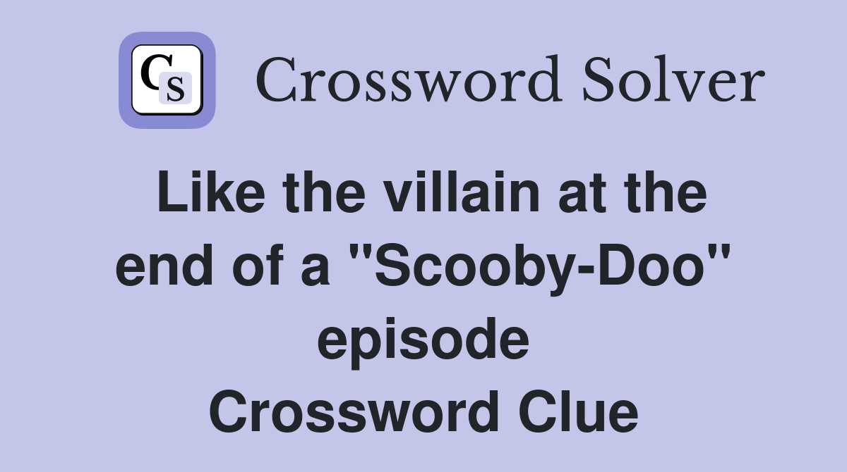 Like the villain at the end of a "Scooby-Doo" episode Crossword Clue