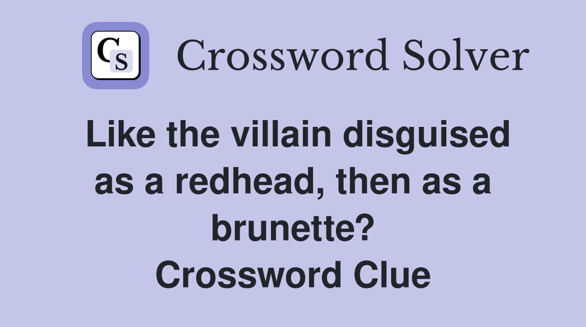 Like the villain disguised as a redhead, then as a brunette? Crossword Clue