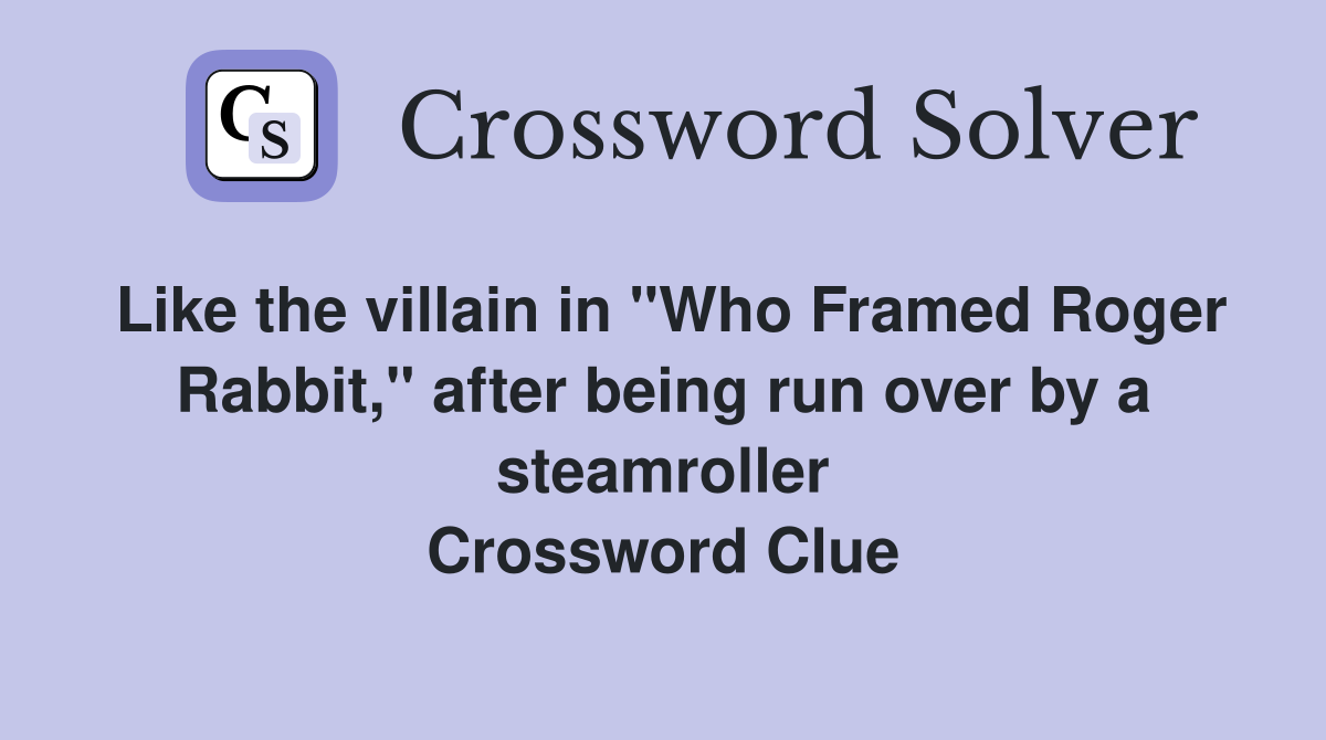 Like the villain in "Who Framed Roger Rabbit," after being run over by a steamroller Crossword Clue