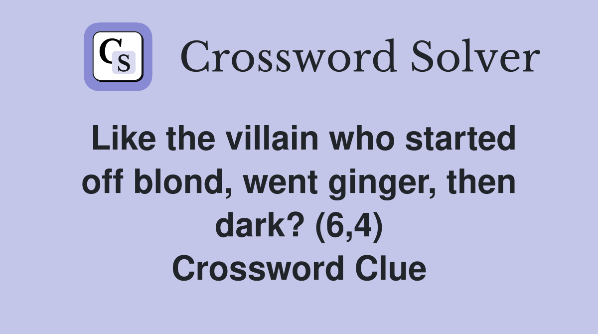 Like the villain who started off blond, went ginger, then dark? (6,4) Crossword Clue