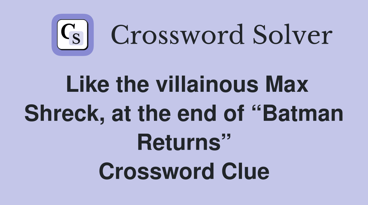 Like the villainous Max Shreck, at the end of “Batman Returns” Crossword Clue