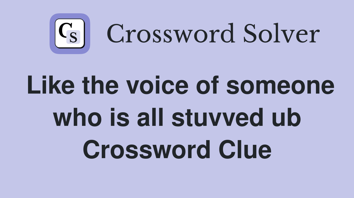 Like the voice of someone who is all stuvved ub Crossword Clue