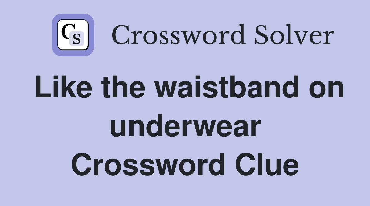 Like the waistband on underwear Crossword Clue