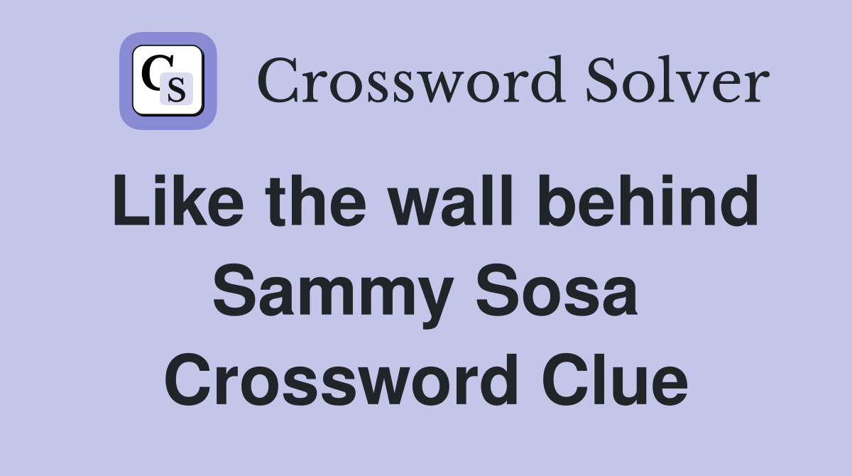 Like the wall behind Sammy Sosa Crossword Clue