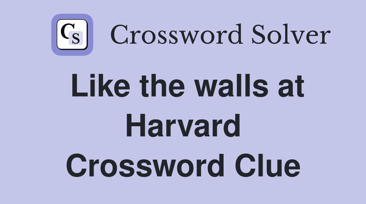 Like the walls at Harvard Crossword Clue
