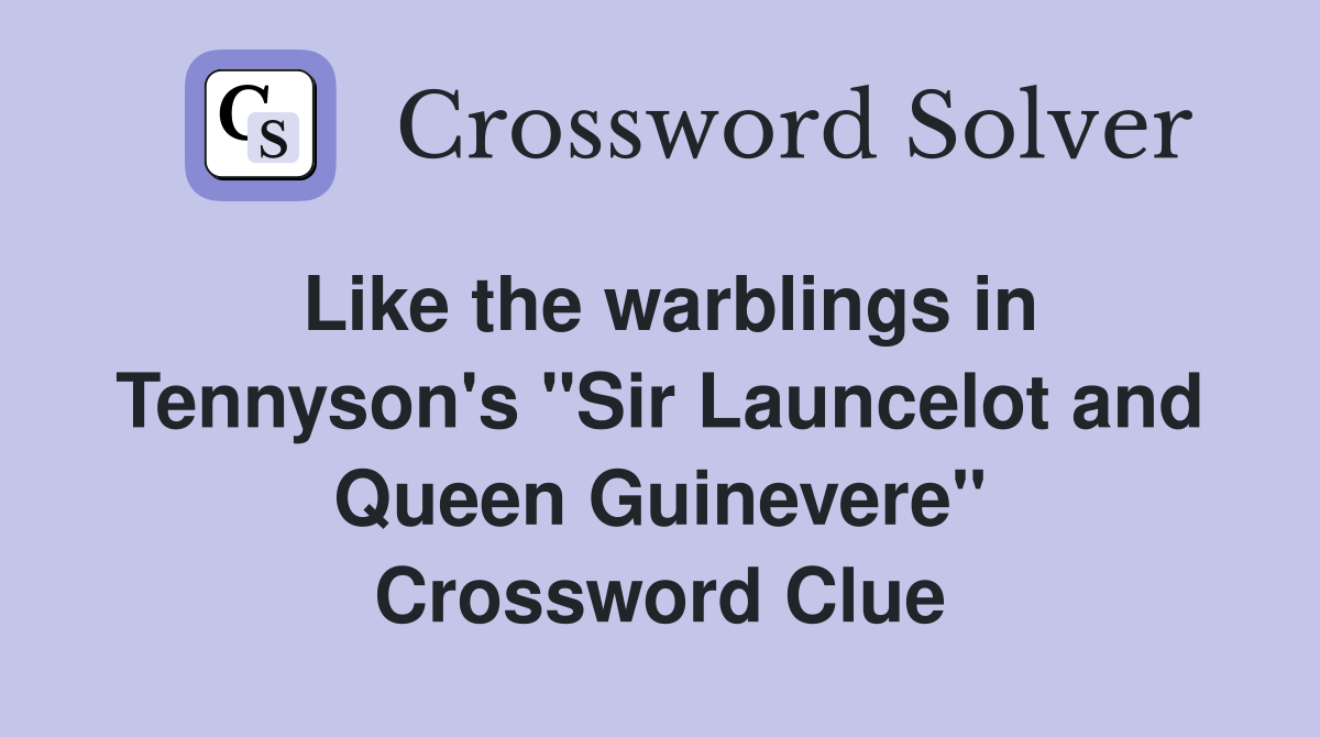 Like the warblings in Tennyson's "Sir Launcelot and Queen Guinevere" Crossword Clue