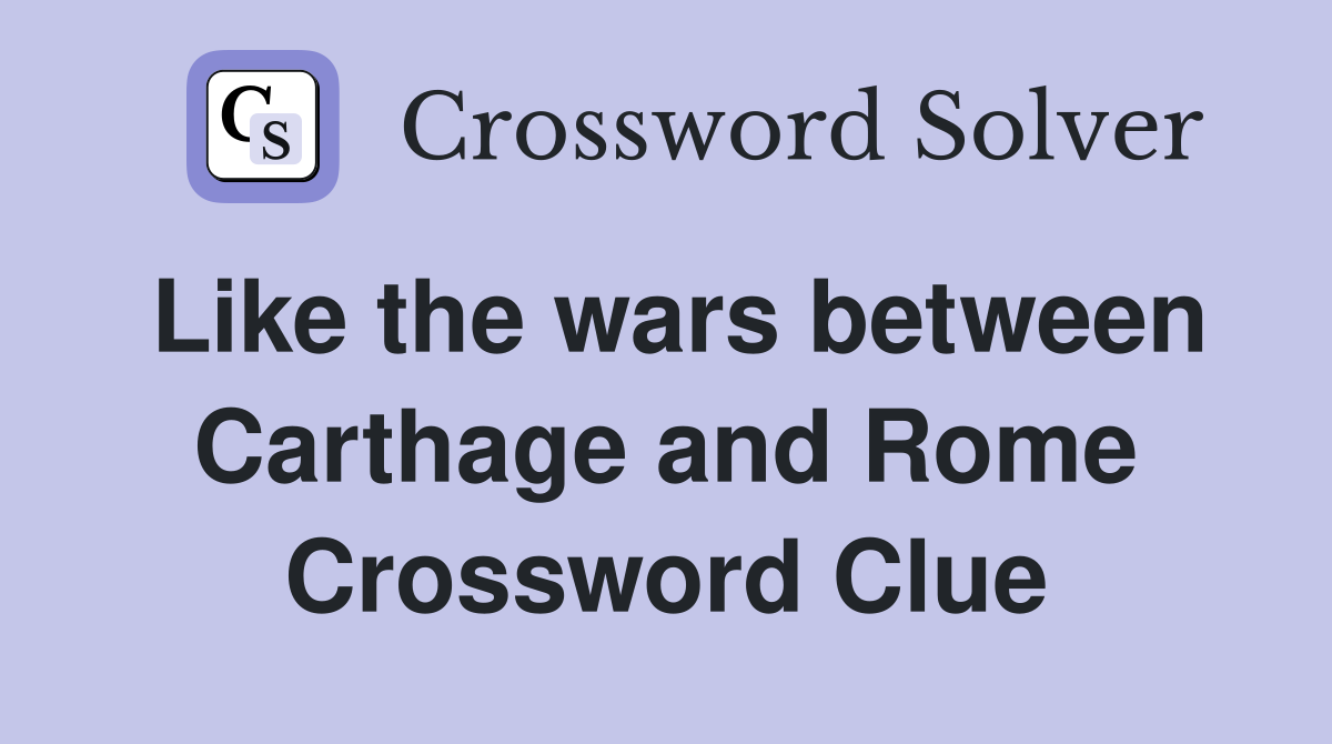 Like the wars between Carthage and Rome Crossword Clue