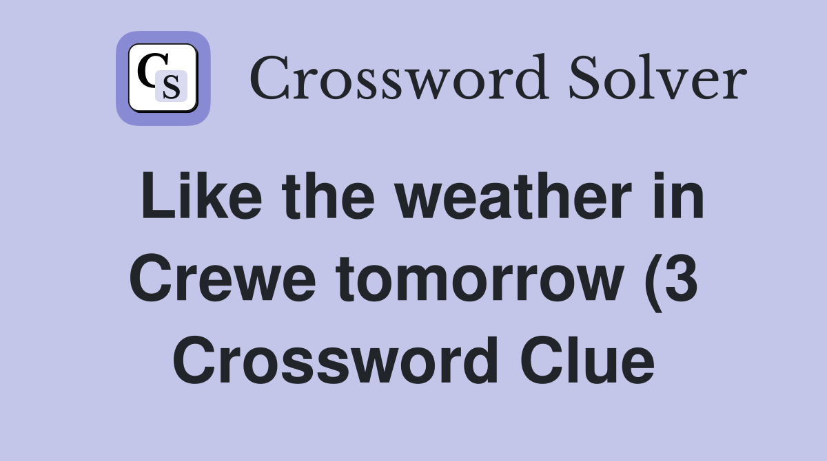 Like the weather in Crewe tomorrow (3) Crossword Clue Answers Like the weather in Crewe tomorrow (3) Crossword Clue Answers