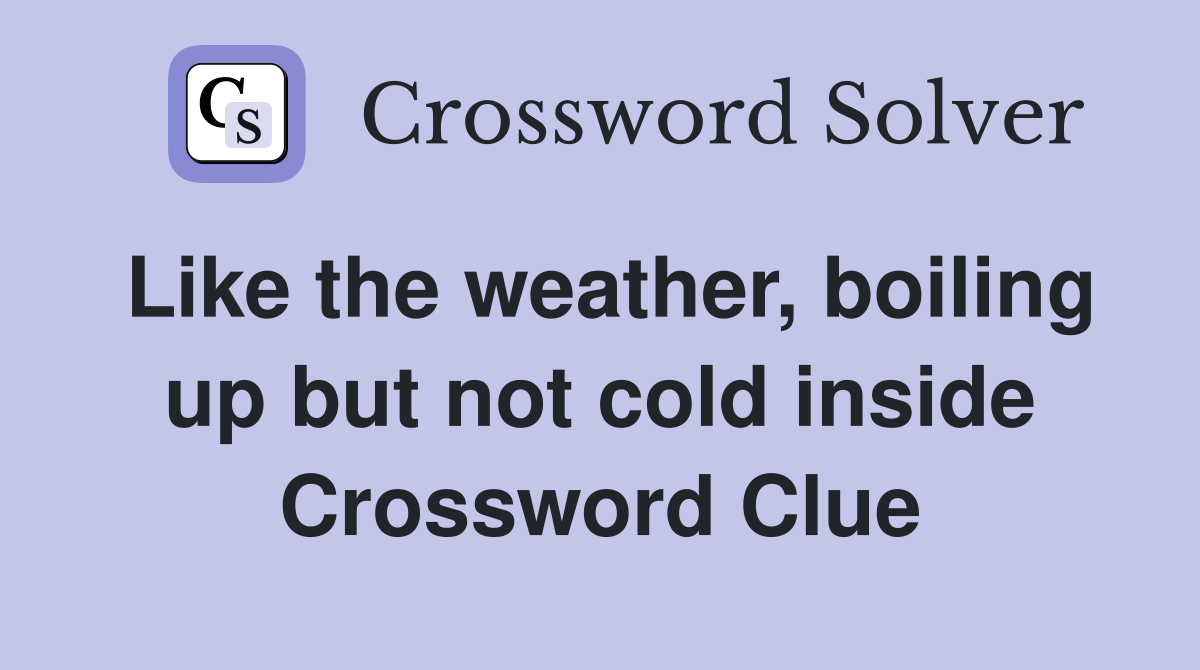 Like the weather, boiling up but not cold inside Crossword Clue
