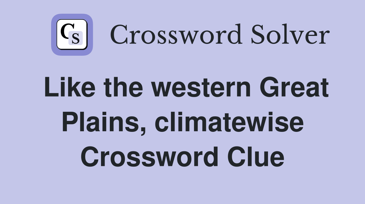 Like the western Great Plains, climatewise Crossword Clue