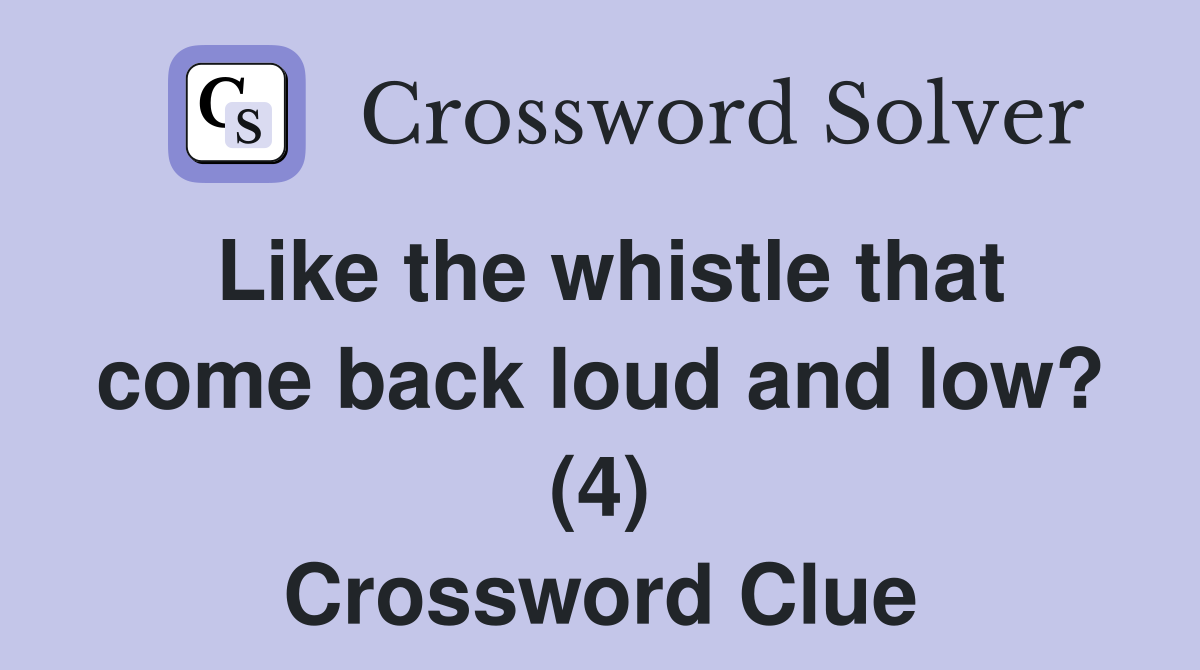 Like the whistle that come back loud and low? (4) Crossword Clue