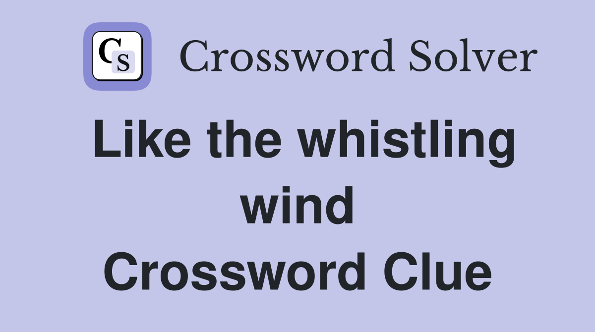 Like the whistling wind Crossword Clue