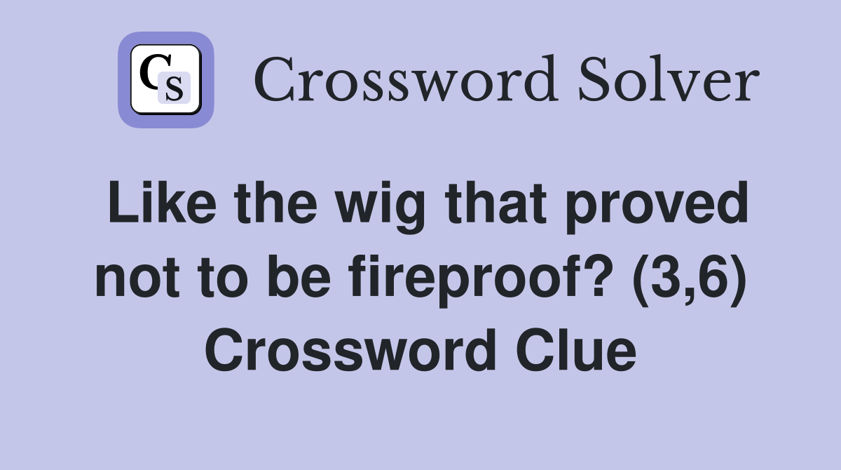 Like the wig that proved not to be fireproof? (3,6) Crossword Clue