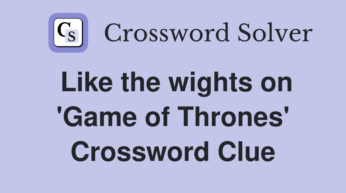 Like the wights on 'Game of Thrones' Crossword Clue