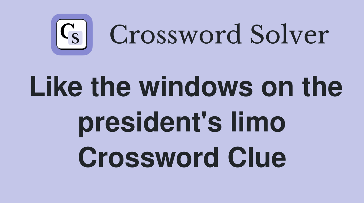 Like the windows on the president's limo Crossword Clue