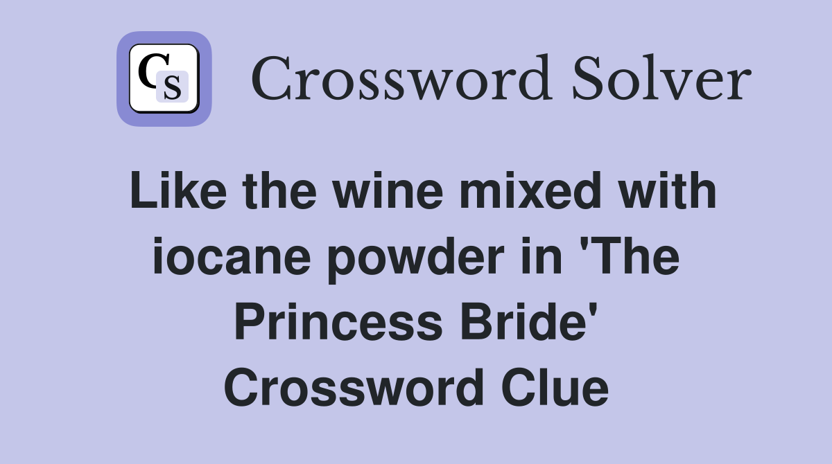Like the wine mixed with iocane powder in 'The Princess Bride' Crossword Clue