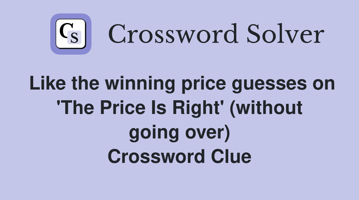 Like the winning price guesses on 'The Price Is Right' (without going over) Crossword Clue