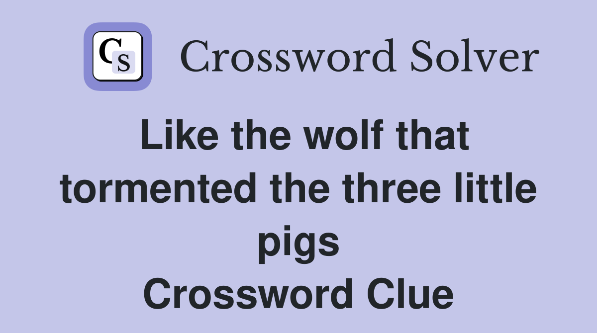 Like the wolf that tormented the three little pigs Crossword Clue