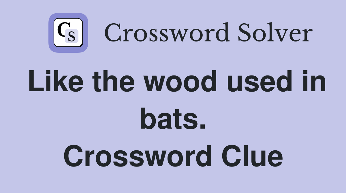 Like the wood used in bats. Crossword Clue