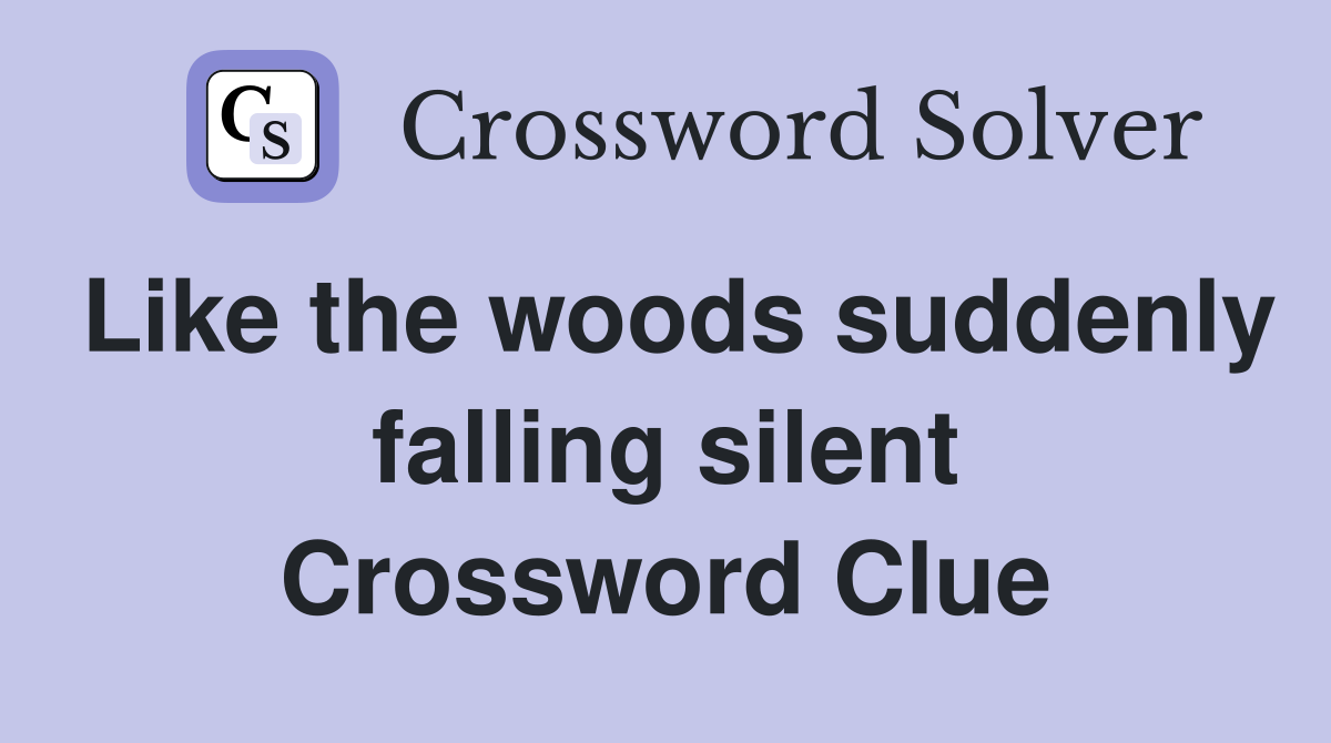 Like the woods suddenly falling silent Crossword Clue