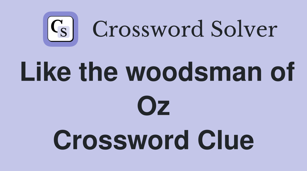 Like the woodsman of Oz Crossword Clue