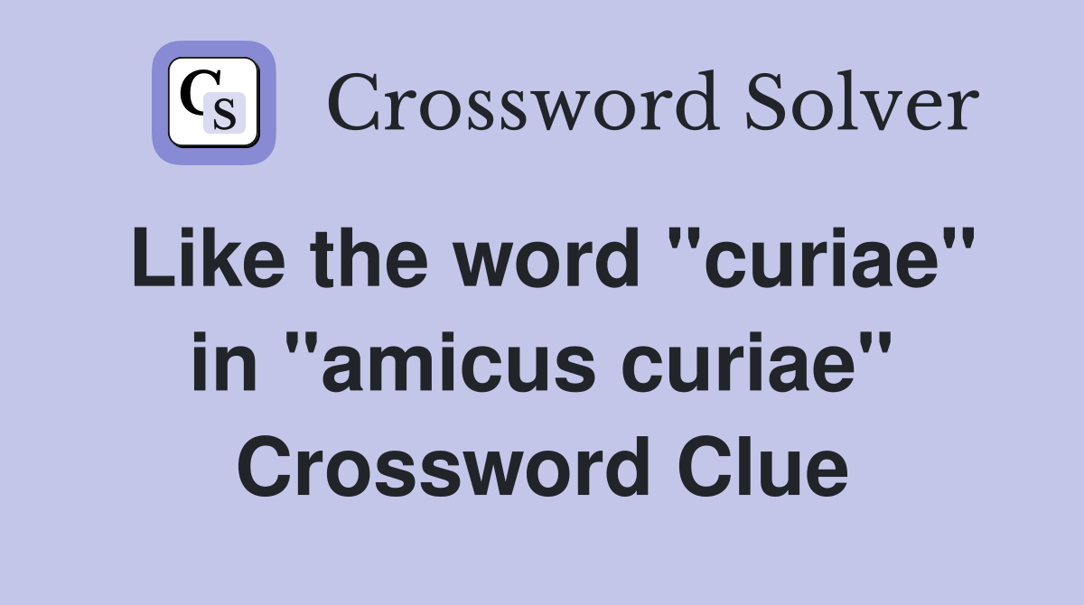 Like the word "curiae" in "amicus curiae" Crossword Clue