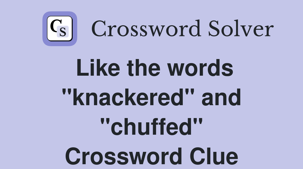 Like the words "knackered" and "chuffed" Crossword Clue