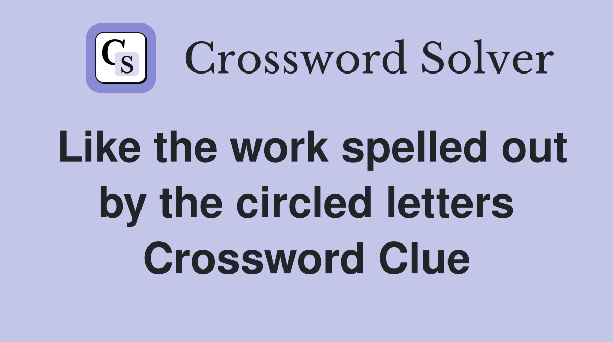 Like the work spelled out by the circled letters Crossword Clue