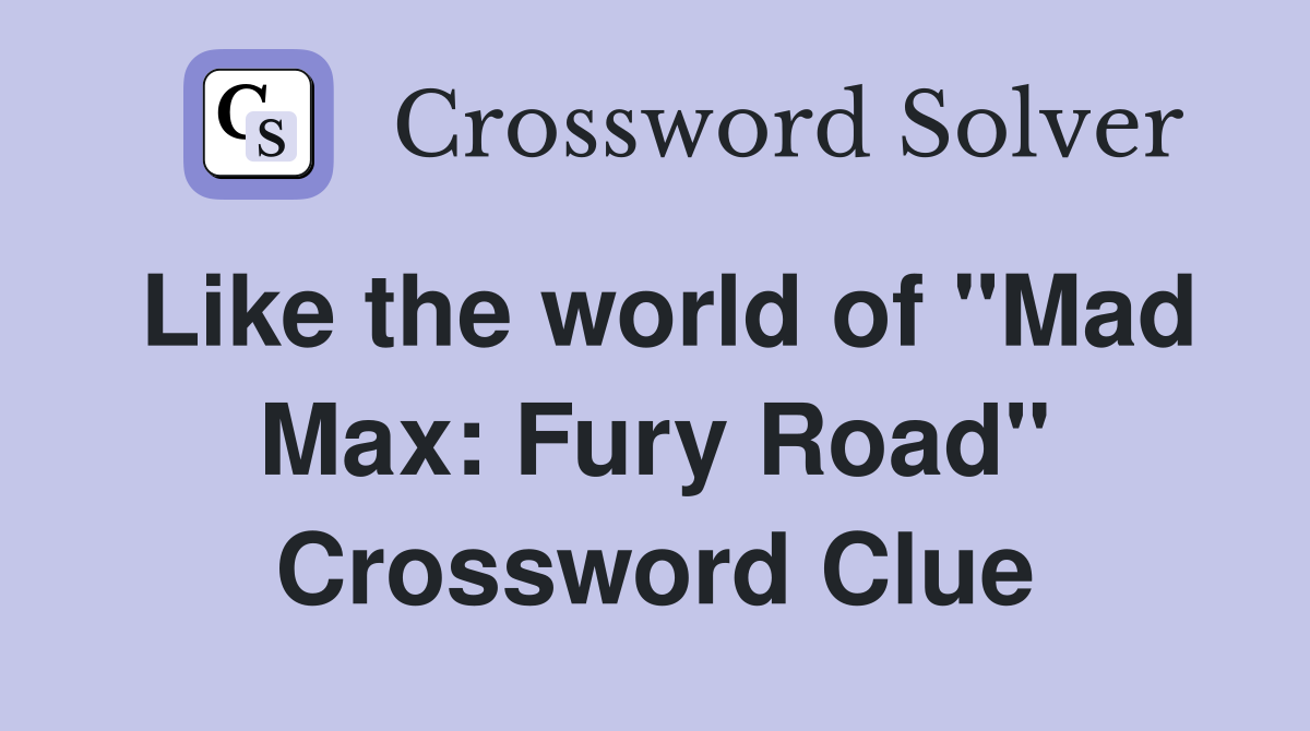 Like the world of "Mad Max: Fury Road" Crossword Clue