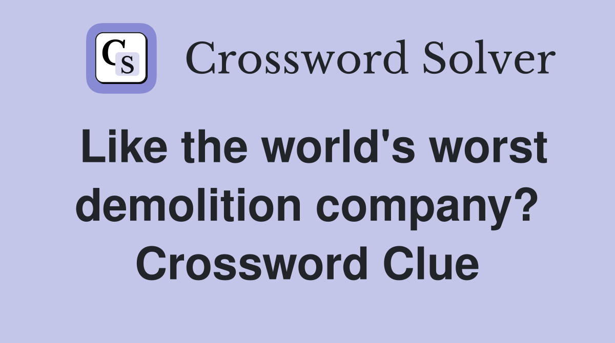 Like the world's worst demolition company? Crossword Clue