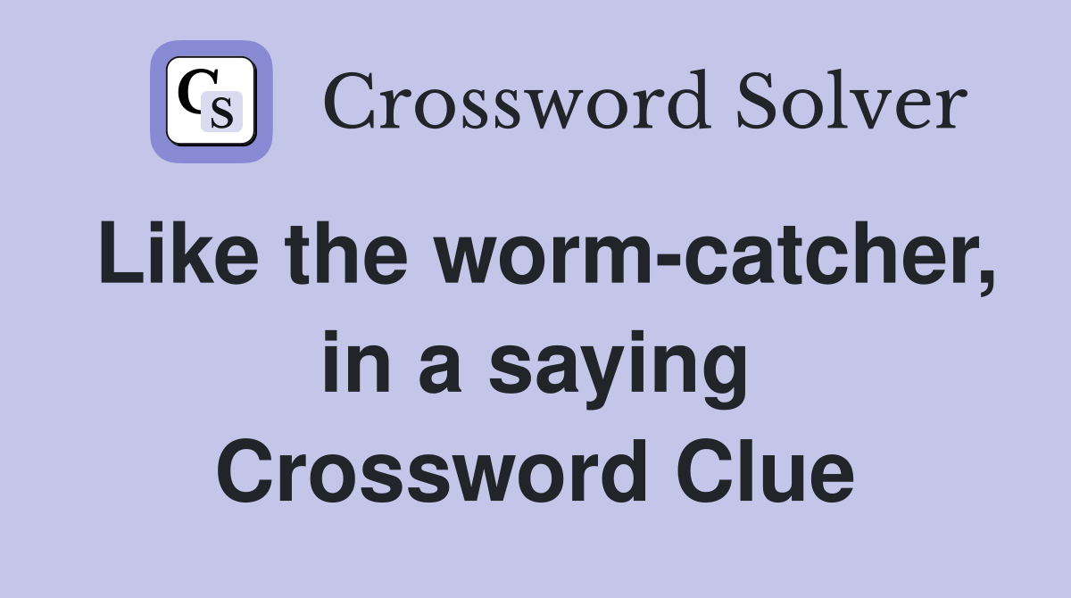 Like the worm-catcher, in a saying Crossword Clue
