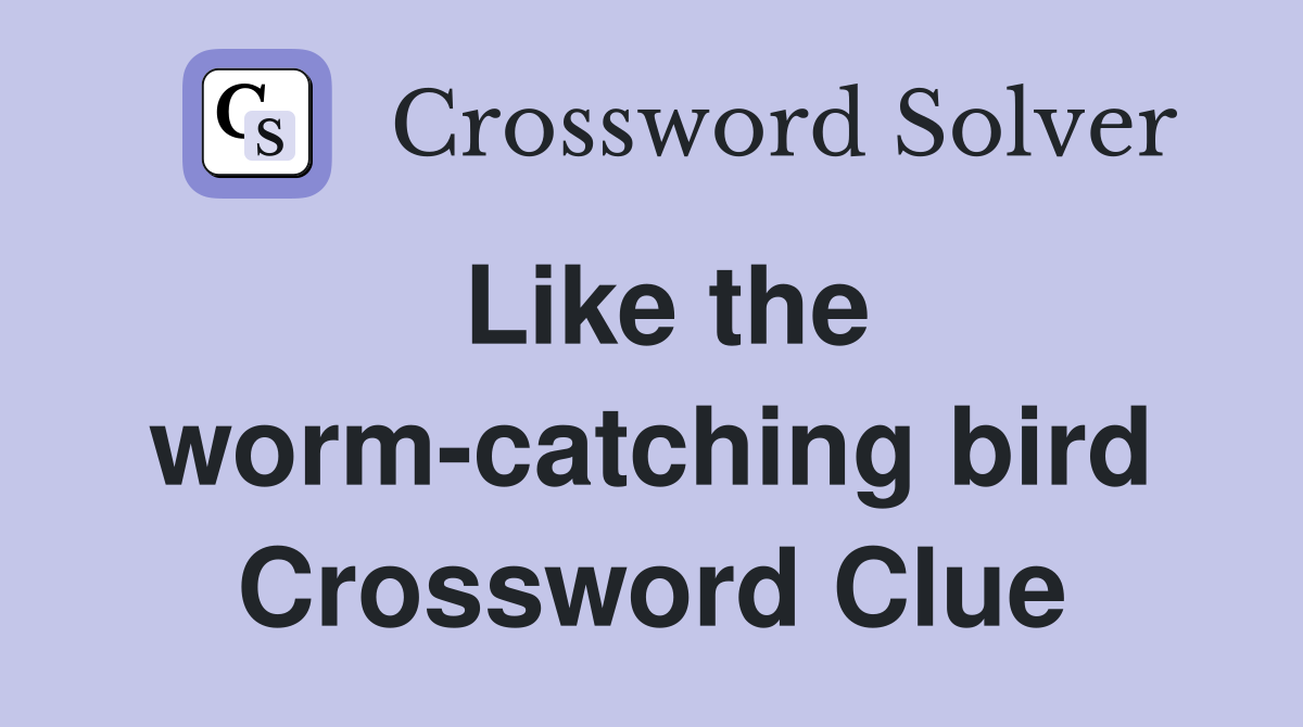 Like the worm-catching bird Crossword Clue