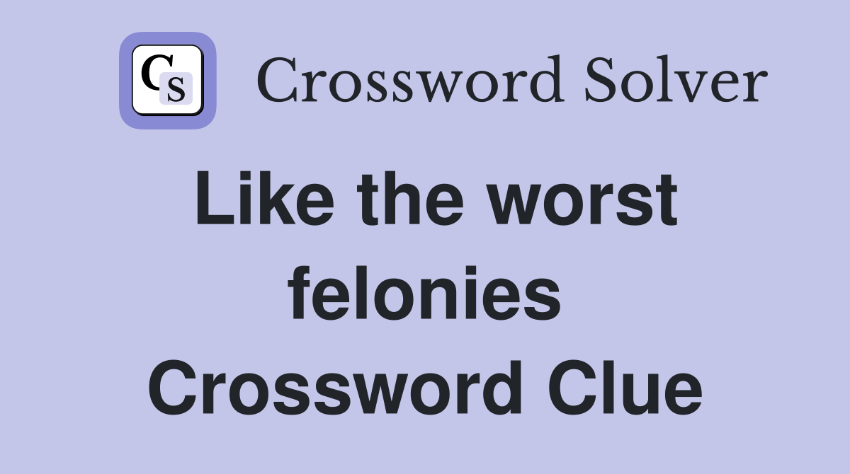 Like the worst felonies Crossword Clue