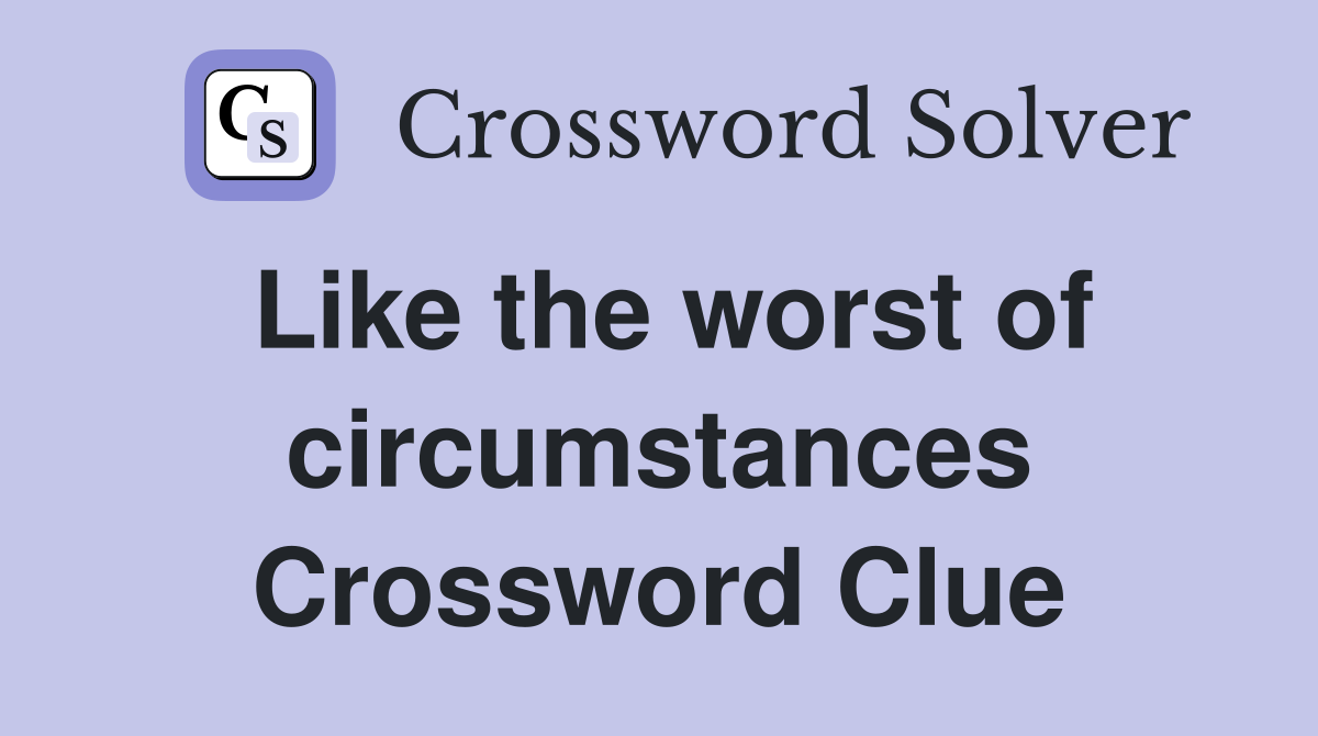 Like the worst of circumstances Crossword Clue
