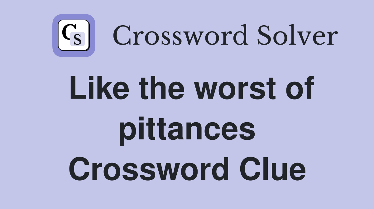 Like the worst of pittances Crossword Clue