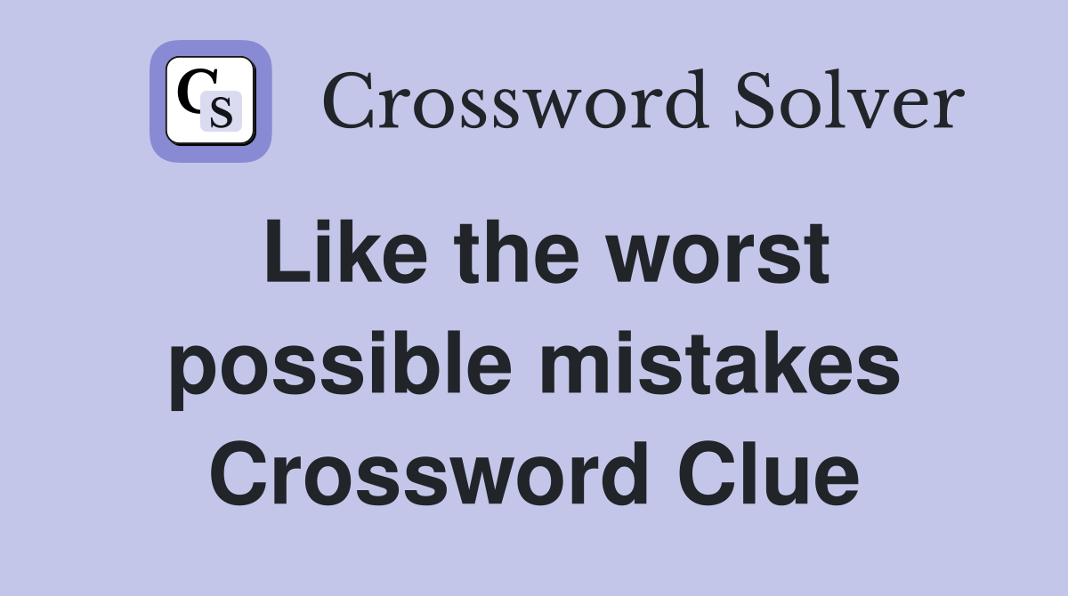 Like the worst possible mistakes Crossword Clue