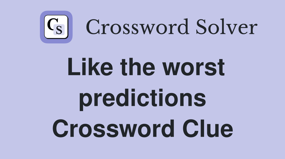 Like the worst predictions Crossword Clue