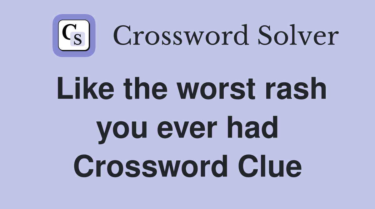 Like the worst rash you ever had Crossword Clue