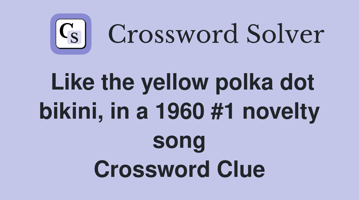 Like the yellow polka dot bikini, in a 1960 #1 novelty song Crossword Clue