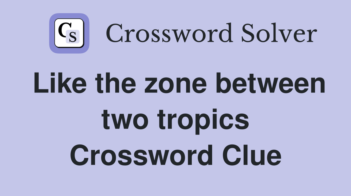 Like the zone between two tropics Crossword Clue