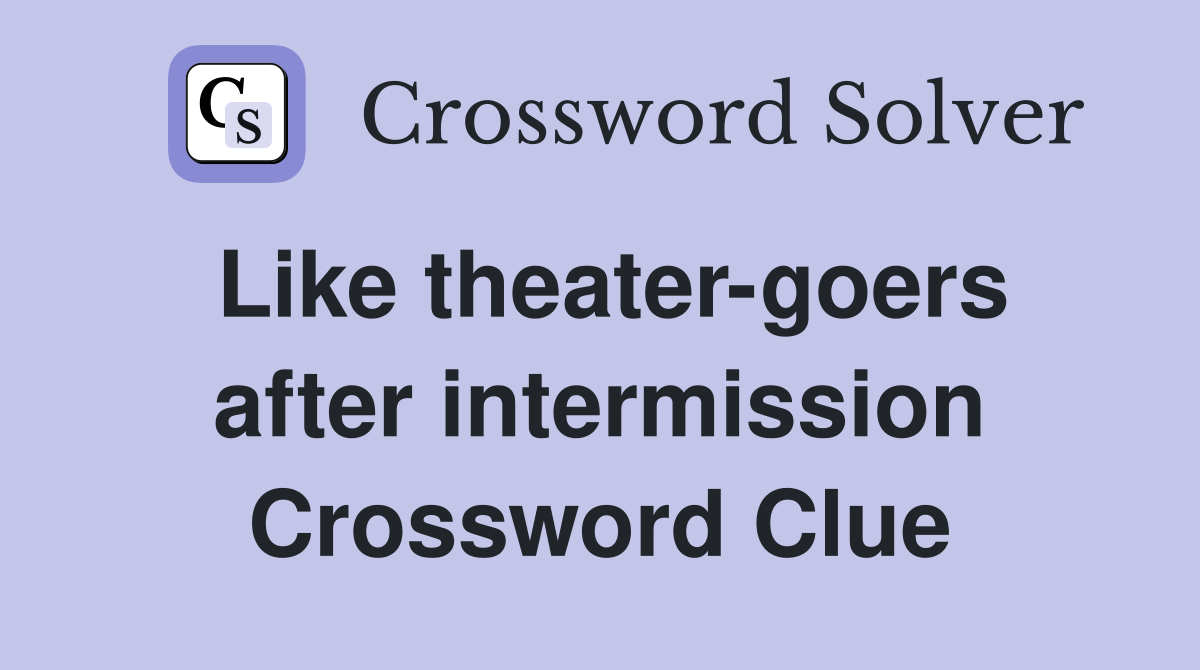 Like theater-goers after intermission Crossword Clue