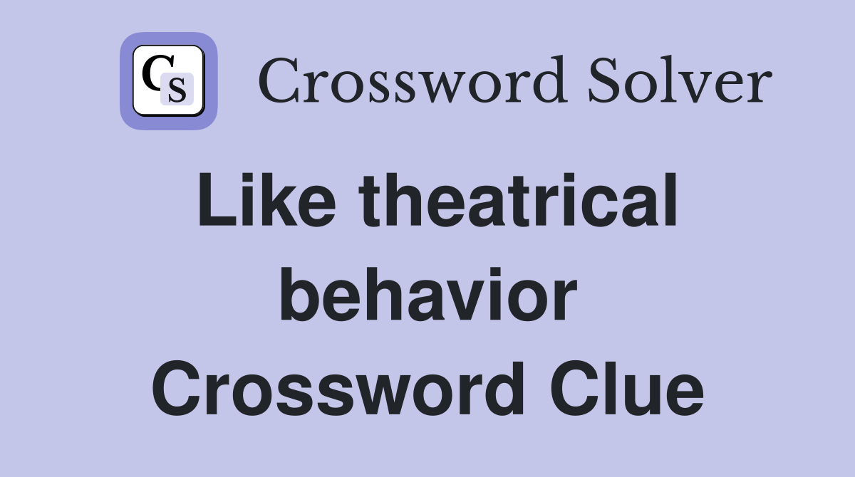 Like theatrical behavior Crossword Clue