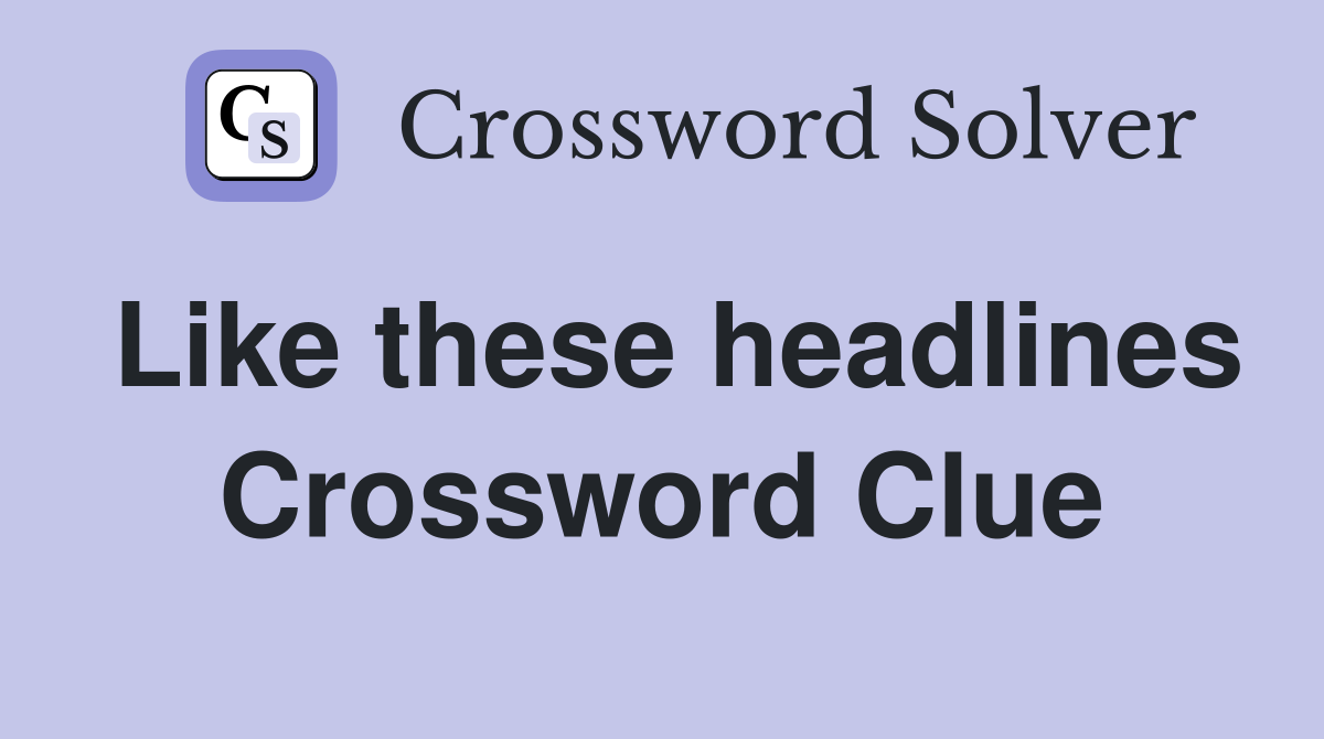 Like these headlines Crossword Clue