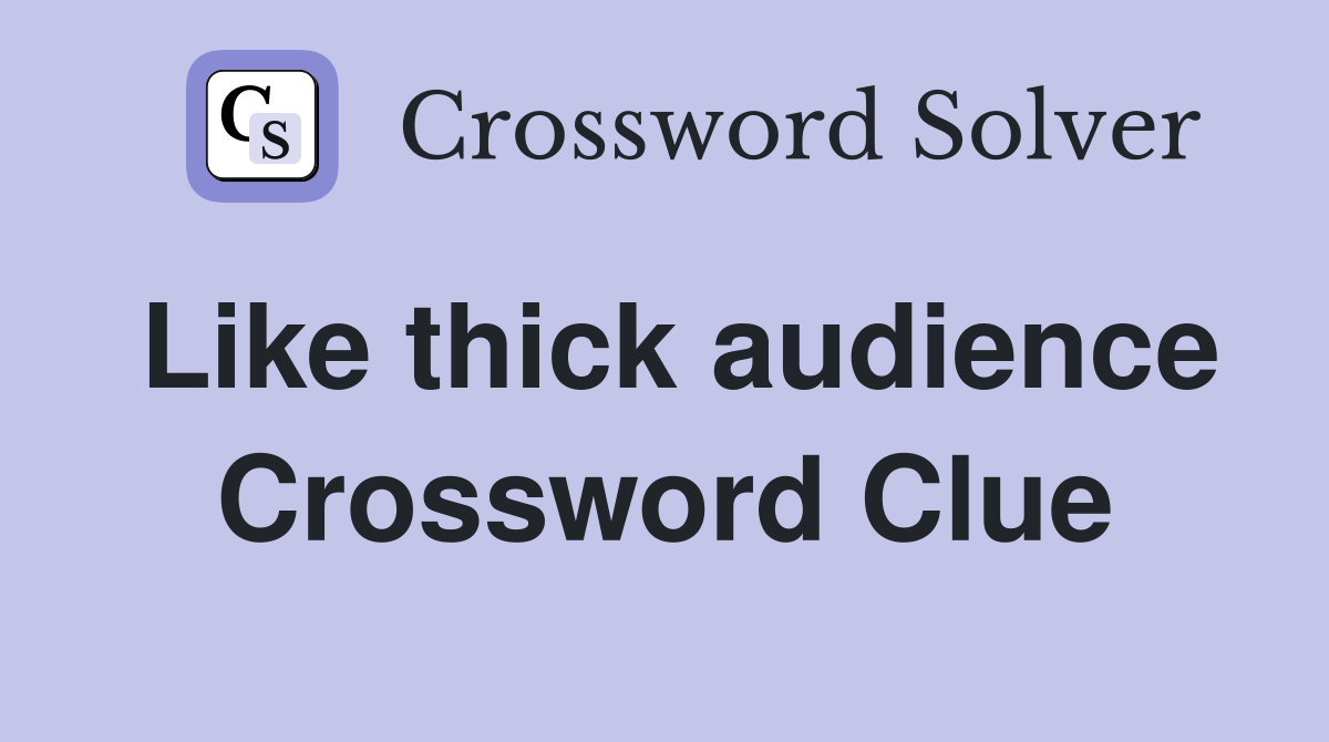 Like thick audience Crossword Clue