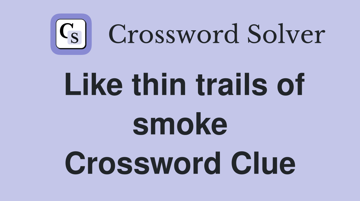 Like thin trails of smoke Crossword Clue