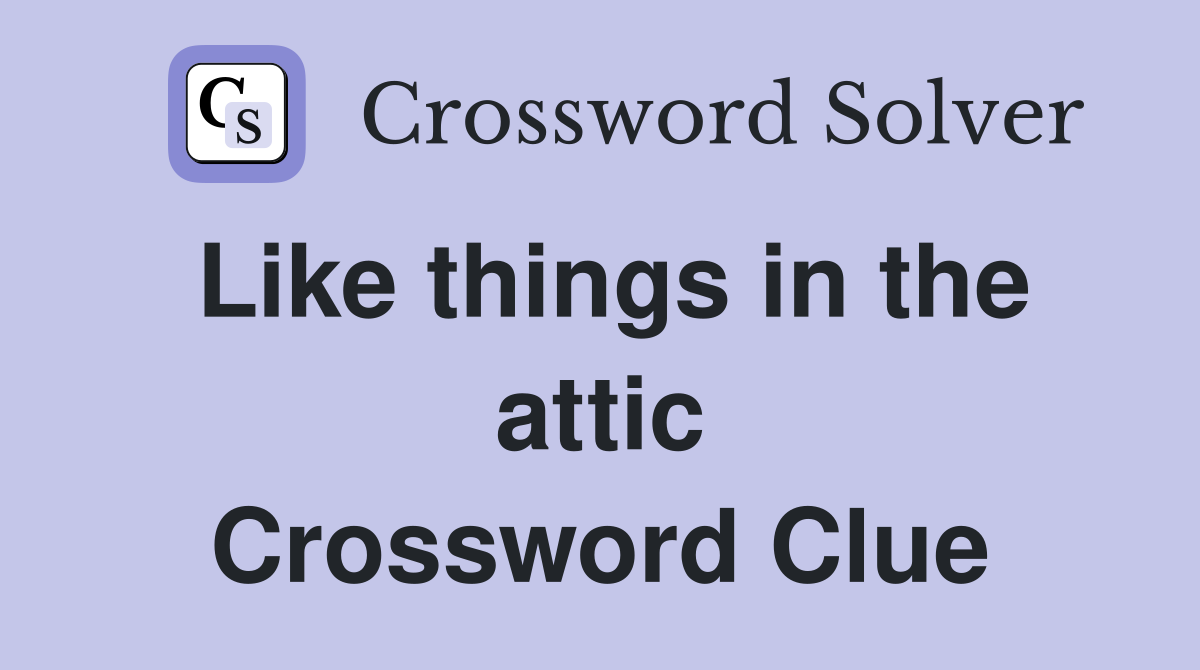 Like things in the attic Crossword Clue
