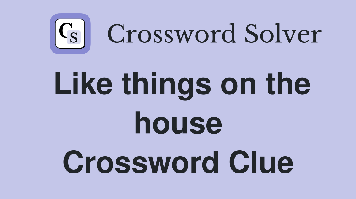 Like things on the house Crossword Clue
