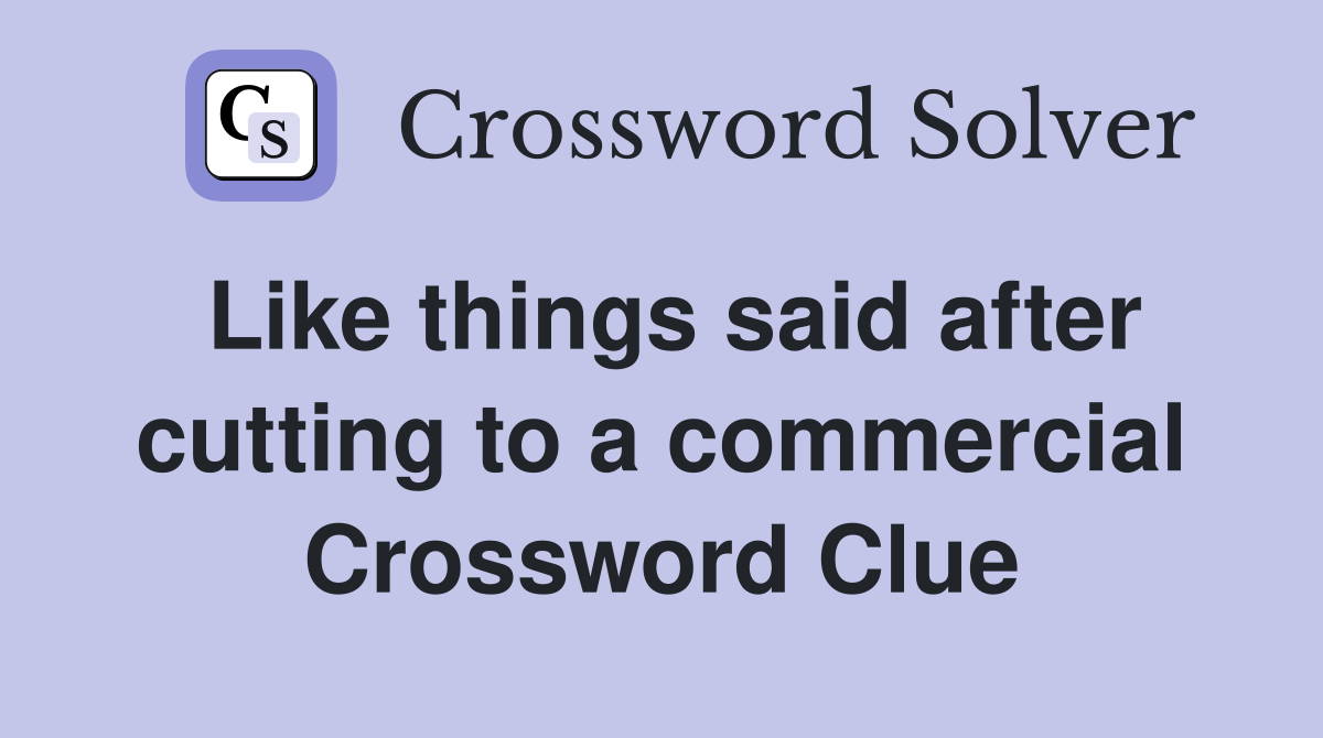 Like things said after cutting to a commercial Crossword Clue
