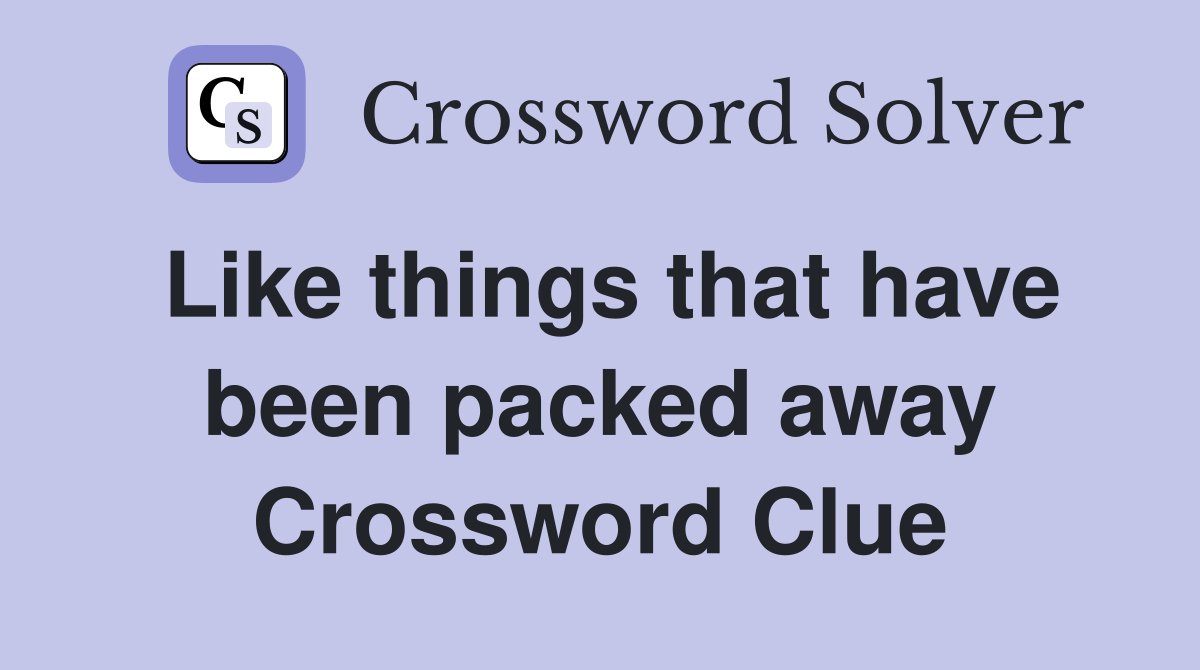 Like things that have been packed away Crossword Clue